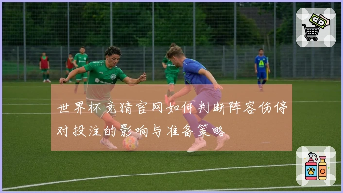 世界杯竞猜官网如何判断阵容伤停对投注的影响与准备策略
