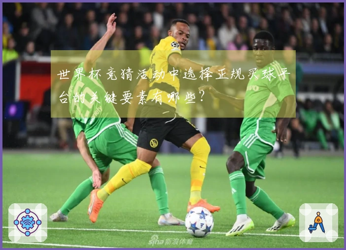 世界杯竞猜活动中选择正规买球平台的关键要素有哪些？