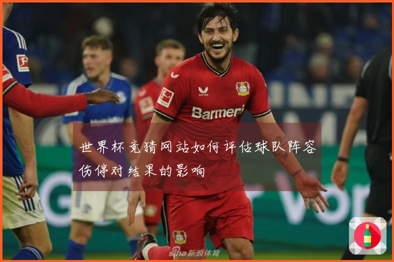 世界杯竞猜网站如何评估球队阵容伤停对结果的影响