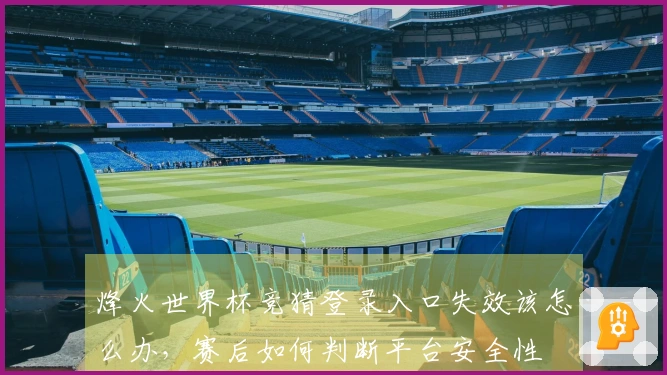 烽火世界杯竞猜登录入口失效该怎么办，赛后如何判断平台安全性