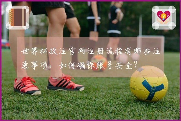 世界杯投注官网注册流程有哪些注意事项，如何确保账号安全？