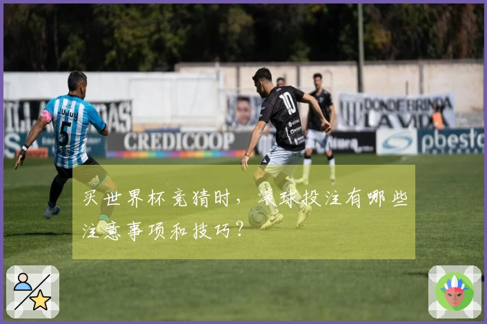 买世界杯竞猜时，滚球投注有哪些注意事项和技巧？