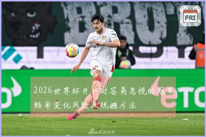 2026世界杯开户时容易忽视的冠军赔率变化风险及规避方法