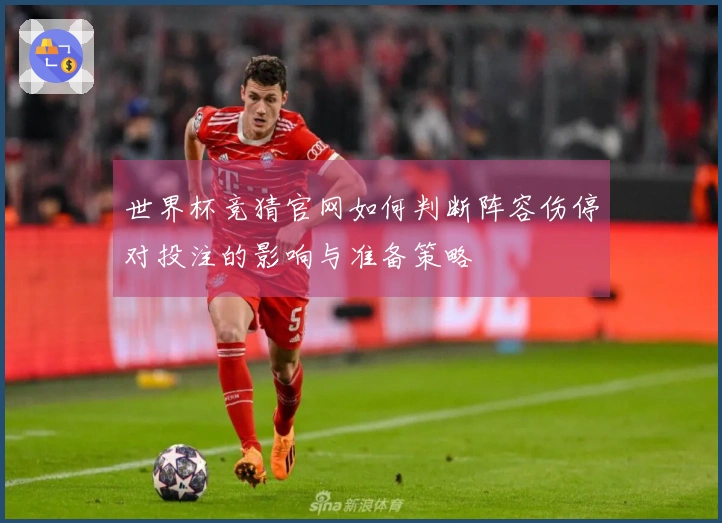 世界杯竞猜官网如何判断阵容伤停对投注的影响与准备策略
